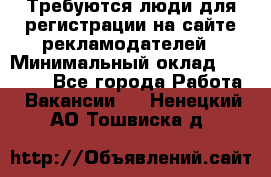 Требуются люди для регистрации на сайте рекламодателей › Минимальный оклад ­ 50 000 - Все города Работа » Вакансии   . Ненецкий АО,Тошвиска д.